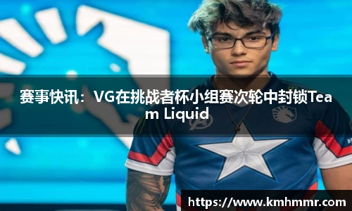 赛事快讯：VG在挑战者杯小组赛次轮中封锁Team Liquid